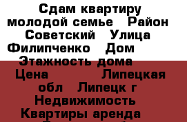 Сдам квартиру молодой семье › Район ­ Советский › Улица ­ Филипченко › Дом ­ 9/3 › Этажность дома ­ 5 › Цена ­ 8 000 - Липецкая обл., Липецк г. Недвижимость » Квартиры аренда   . Липецкая обл.